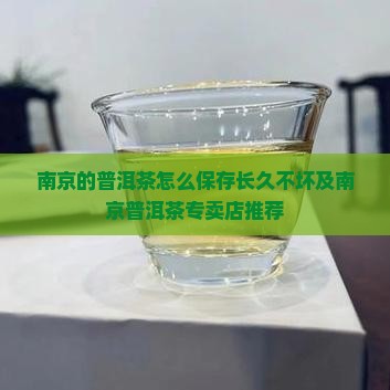 南京的普洱茶怎么保存长久不坏及南京普洱茶专卖店推荐