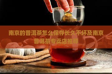 南京的普洱茶怎么保存长久不坏及南京普洱茶专卖店推荐