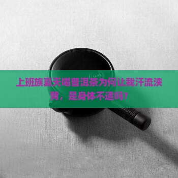 上班族夏天喝普洱茶为何让我汗流浃背，是身体不适吗？