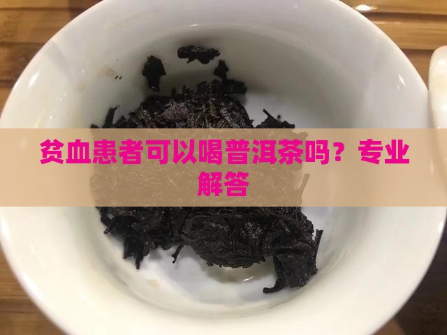 贫血患者可以喝普洱茶吗？专业解答