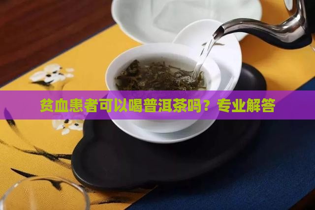 贫血患者可以喝普洱茶吗？专业解答