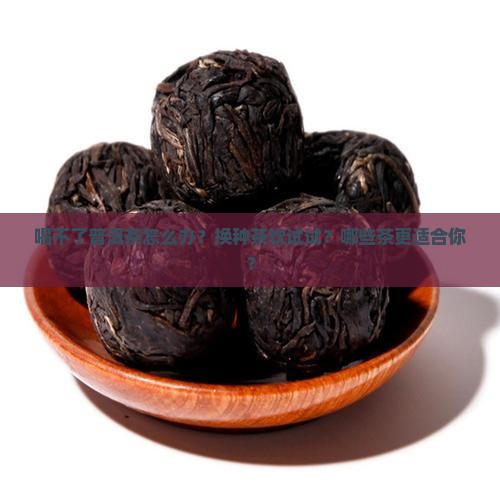 喝不了普洱茶怎么办？换种茶饮试试？哪些茶更适合你？