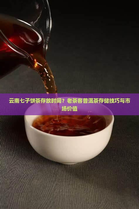 云南七子饼茶存放时间？老茶客普洱茶存储技巧与市场价值