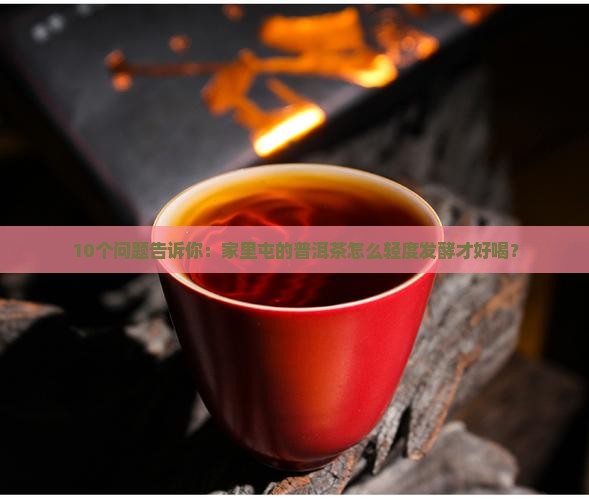 10个问题告诉你：家里屯的普洱茶怎么轻度发酵才好喝？