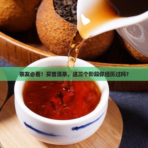 茶友必看！买普洱茶，这三个阶段你经历过吗？