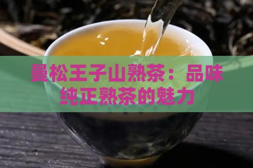 曼松王子山熟茶：品味纯正熟茶的魅力