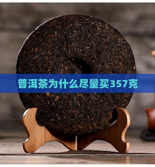 普洱茶为什么尽量买357克