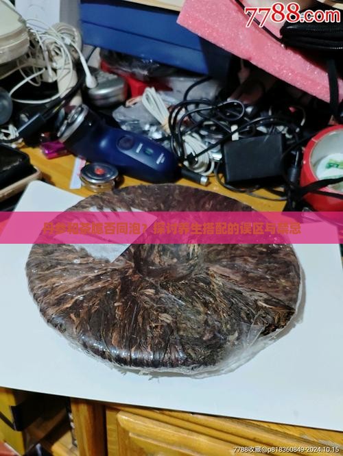 丹参和茶臆否同泡？探讨养生搭配的误区与禁忌