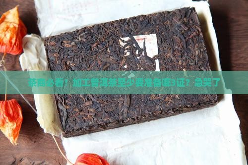 茶商必看！加工普洱茶至少要准备哪3证？急哭了