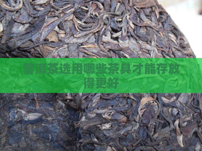 普洱茶选用哪些茶具才能存放得更好