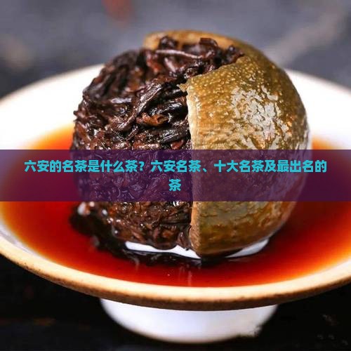 六安的名茶是什么茶？六安名茶、十大名茶及最出名的茶