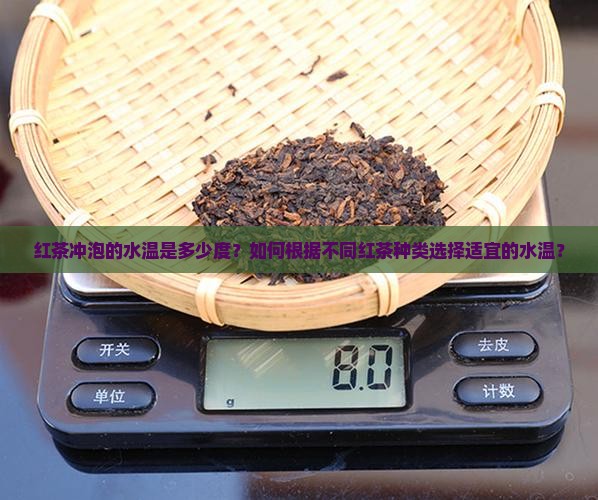 红茶冲泡的水温是多少度？如何根据不同红茶种类选择适宜的水温？