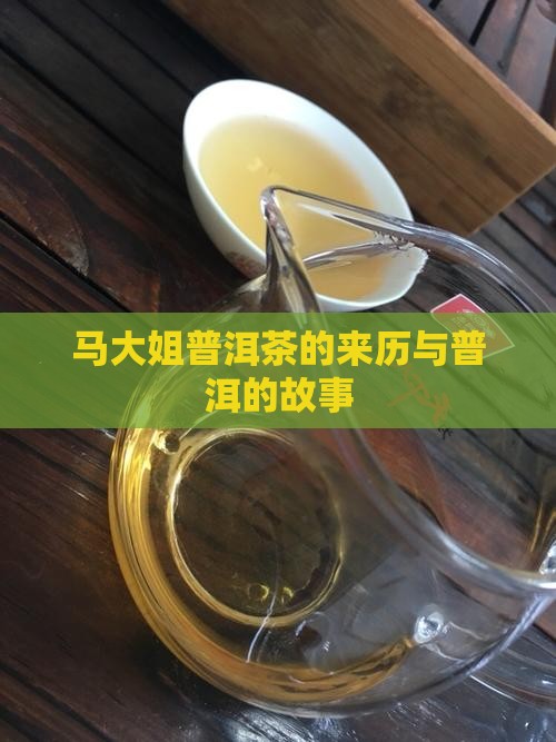 马大姐普洱茶的来历与普洱的故事