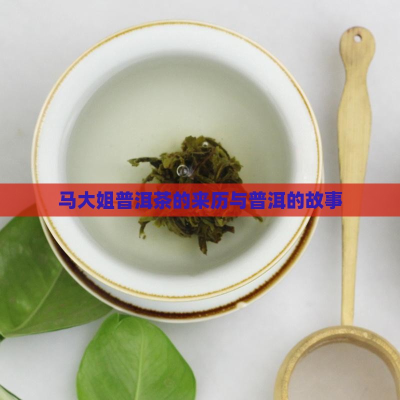 马大姐普洱茶的来历与普洱的故事