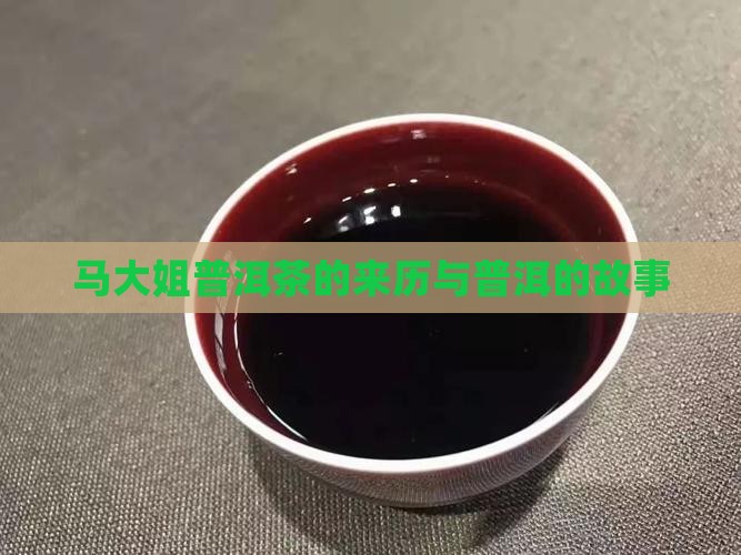 马大姐普洱茶的来历与普洱的故事