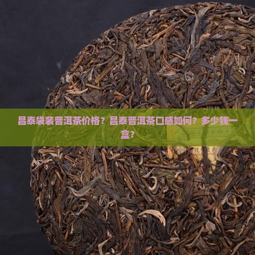 昌泰袋装普洱茶价格？昌泰普洱茶口感如何？多少钱一盒？