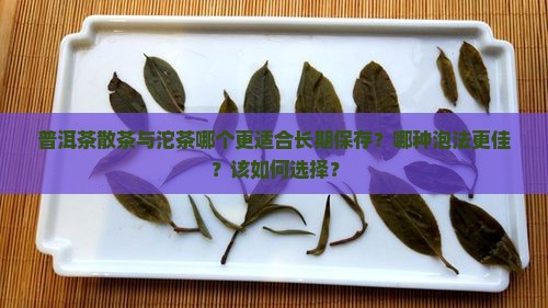 普洱茶散茶与沱茶哪个更适合长期保存？哪种泡法更佳？该如何选择？