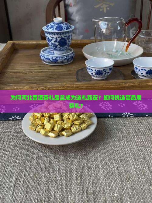 为何河北普洱茶礼品盒成为送礼新宠？如何挑选高品质茶礼？