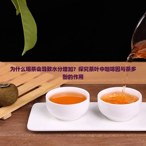 为什么喝茶会导致水分增加？探究茶叶中咖啡因与茶多酚的作用