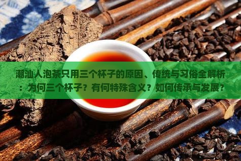 潮汕人泡茶只用三个杯子的原因、传统与习俗全解析：为何三个杯子？有何特殊含义？如何传承与发展？