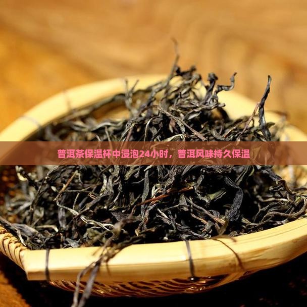 普洱茶保温杯中浸泡24小时，普洱风味持久保温