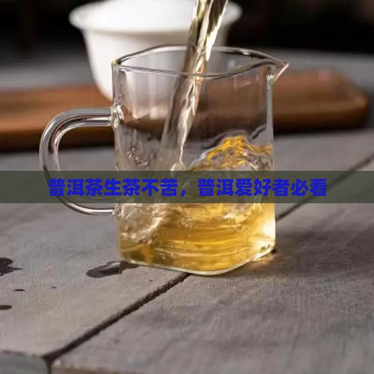 普洱茶生茶不苦，普洱爱好者必看