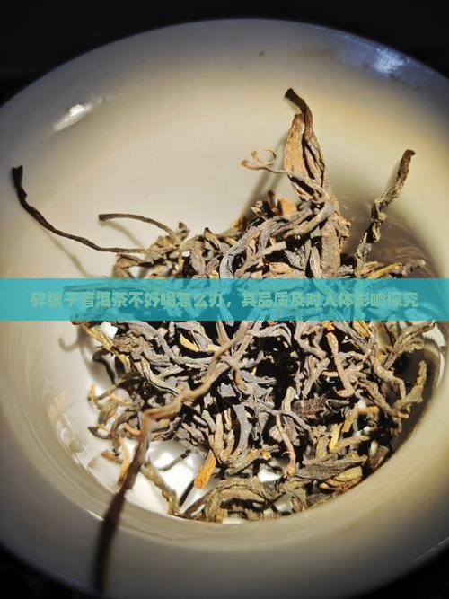 碎银子普洱茶不好喝怎么办，其品质及对人体影响探究