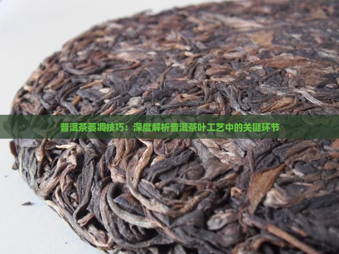 普洱茶萎凋技巧：深度解析普洱茶叶工艺中的关键环节