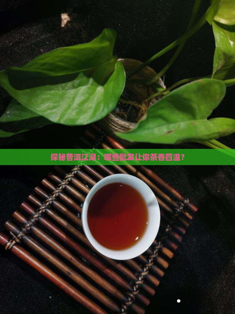 探秘普洱江湖：哪些批发让你茶香四溢？