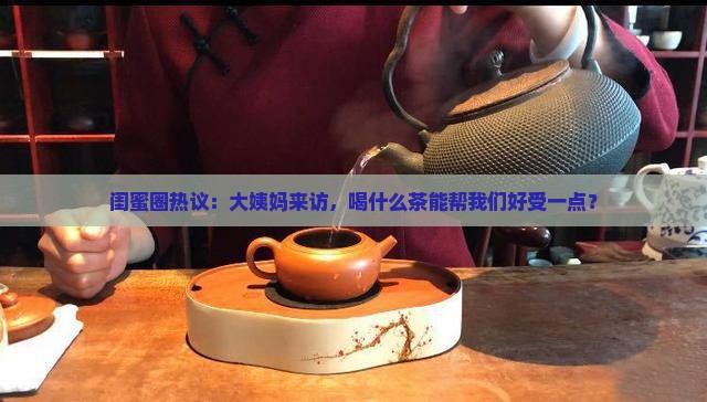 闺蜜圈热议：大姨妈来访，喝什么茶能帮我们好受一点？