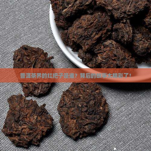 普洱茶界的扛把子是谁？背后的故事太精彩了！