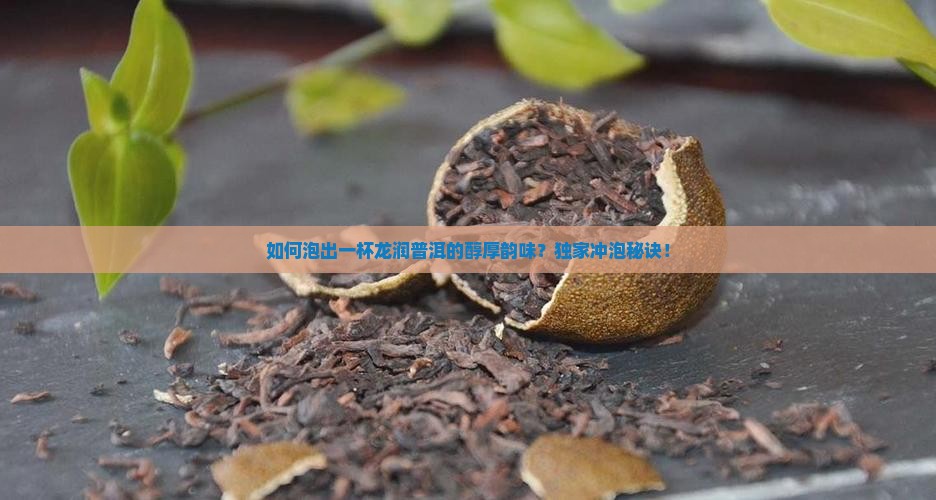 如何泡出一杯龙润普洱的醇厚韵味？独家冲泡秘诀！