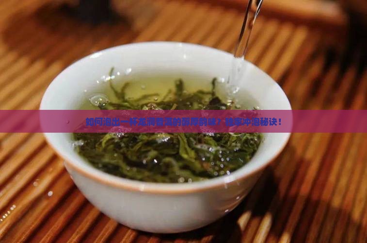 如何泡出一杯龙润普洱的醇厚韵味？独家冲泡秘诀！