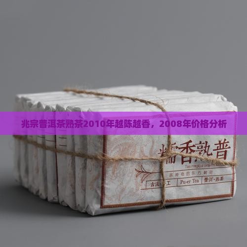 兆宗普洱茶熟茶2010年越陈越香，2008年价格分析