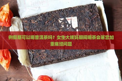 例假期可以喝普洱茶吗？女生大姨妈期间喝茶会寒宫加重痛经问题