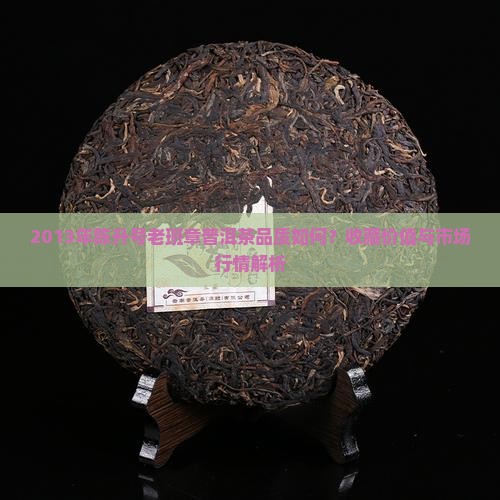 2013年陈升号老班章普洱茶品质如何？收藏价值与市场行情解析