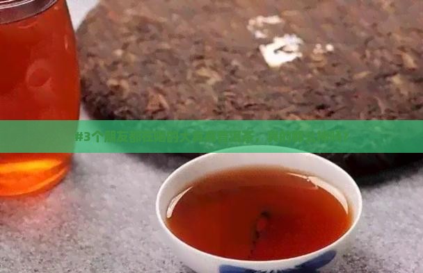 #3个朋友都在喝的大真典普洱茶，真的那么神吗？