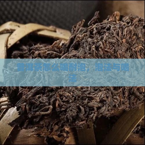 普洱茶怎么喝耐泡，泡法与喝法