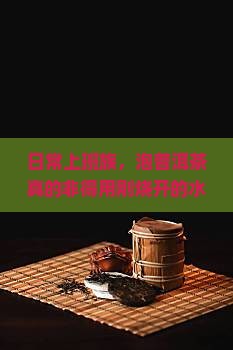 日常上班族，泡普洱茶真的非得用刚烧开的水吗？日常冲泡小技巧分享！