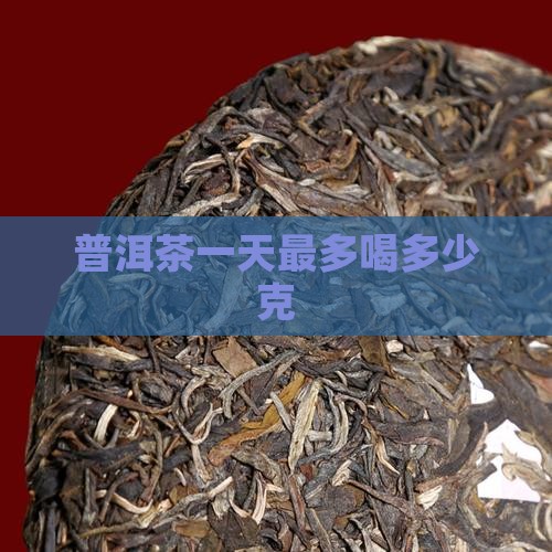 普洱茶一天最多喝多少克