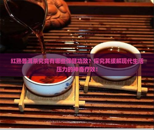 红熟普洱茶究竟有哪些保健功效？探究其缓解现代生活压力的神奇疗效！