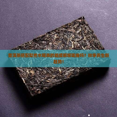普洱茶搭配梨煮水喝真的能缓解喉咙痛吗？秋季养生新趋势！