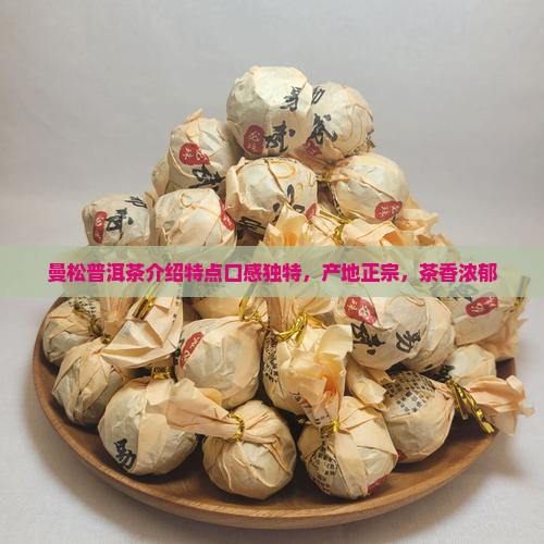 曼松普洱茶介绍特点口感独特，产地正宗，茶香浓郁
