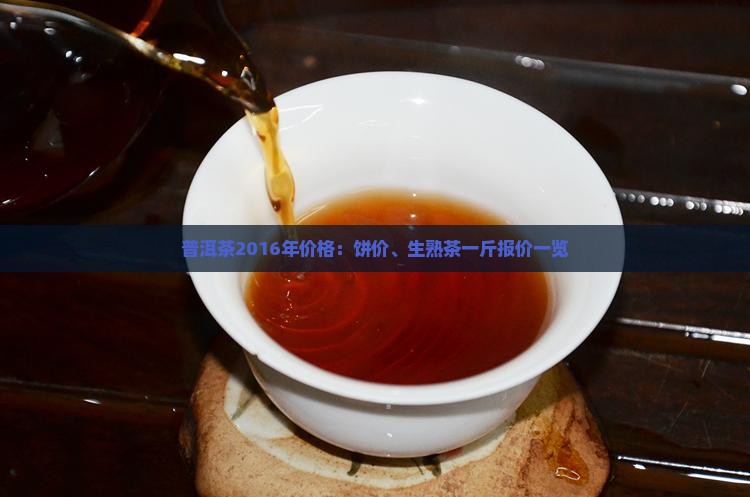 普洱茶2016年价格：饼价、生熟茶一斤报价一览