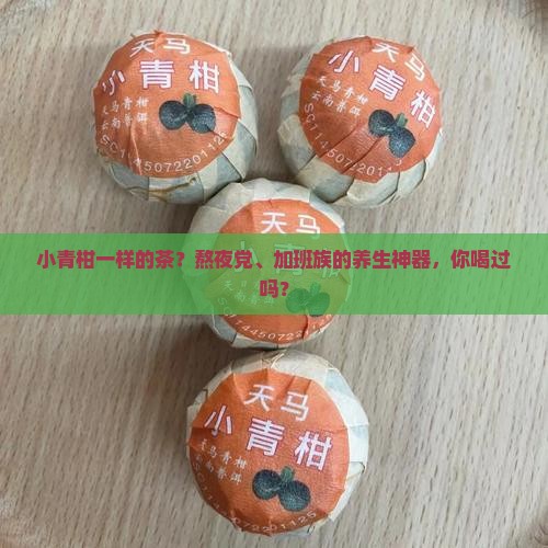 小青柑一样的茶？熬夜党、加班族的养生神器，你喝过吗？