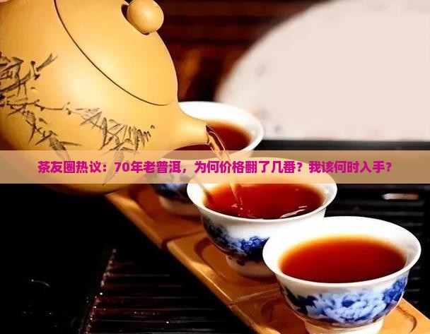 茶友圈热议：70年老普洱，为何价格翻了几番？我该何时入手？
