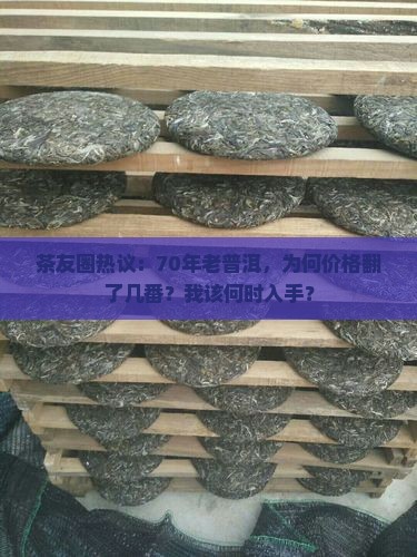 茶友圈热议：70年老普洱，为何价格翻了几番？我该何时入手？