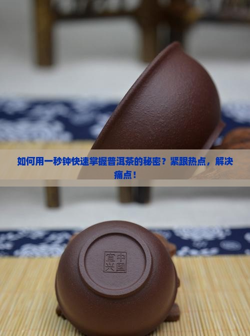 如何用一秒钟快速掌握普洱茶的秘密？紧跟热点，解决痛点！