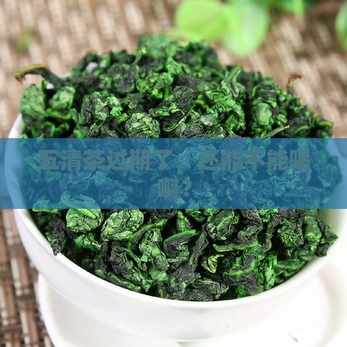 五清茶过期了，还能不能喝啊？
