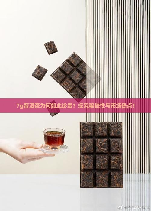 7g普洱茶为何如此珍贵？探究稀缺性与市场热点！
